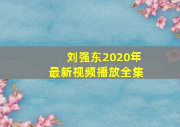 刘强东2020年最新视频播放全集