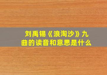 刘禹锡《浪淘沙》九曲的读音和意思是什么