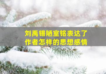 刘禹锡陋室铭表达了作者怎样的思想感情