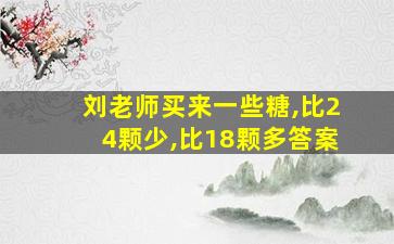 刘老师买来一些糖,比24颗少,比18颗多答案