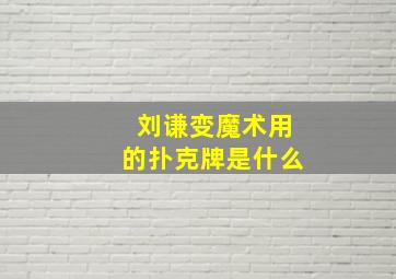 刘谦变魔术用的扑克牌是什么