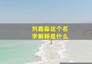 刘鑫淼这个名字解释是什么