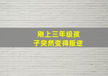 刚上三年级孩子突然变得叛逆