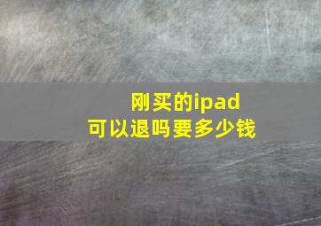 刚买的ipad可以退吗要多少钱