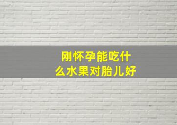 刚怀孕能吃什么水果对胎儿好