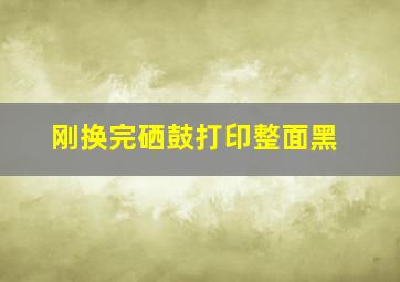 刚换完硒鼓打印整面黑