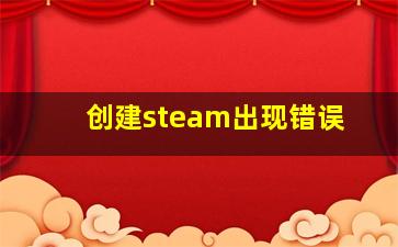 创建steam出现错误