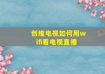 创维电视如何用wifi看电视直播