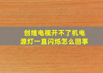 创维电视开不了机电源灯一直闪烁怎么回事