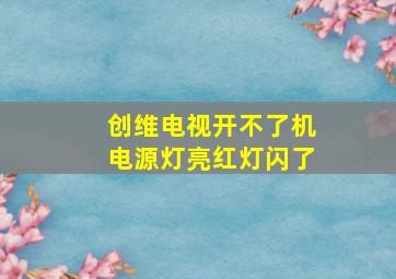 创维电视开不了机电源灯亮红灯闪了