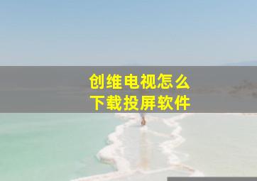 创维电视怎么下载投屏软件