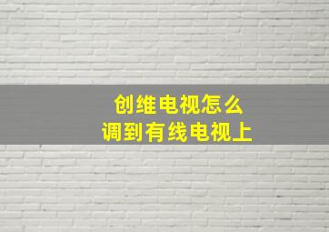 创维电视怎么调到有线电视上