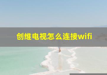 创维电视怎么连接wifi