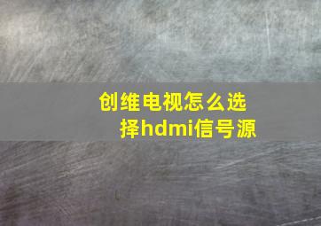 创维电视怎么选择hdmi信号源