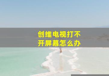 创维电视打不开屏幕怎么办