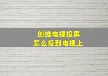 创维电视投屏怎么投到电视上