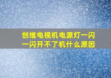 创维电视机电源灯一闪一闪开不了机什么原因