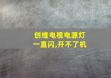 创维电视电源灯一直闪,开不了机