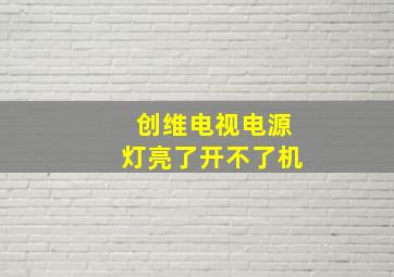 创维电视电源灯亮了开不了机