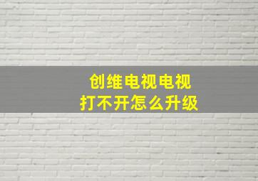 创维电视电视打不开怎么升级