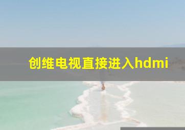 创维电视直接进入hdmi