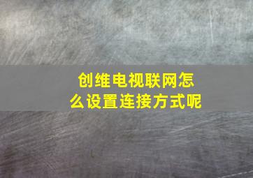 创维电视联网怎么设置连接方式呢