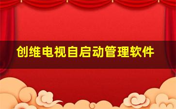 创维电视自启动管理软件