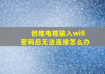 创维电视输入wifi密码后无法连接怎么办