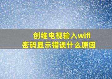 创维电视输入wifi密码显示错误什么原因