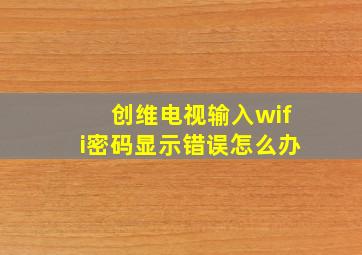 创维电视输入wifi密码显示错误怎么办