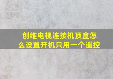 创维电视连接机顶盒怎么设置开机只用一个遥控