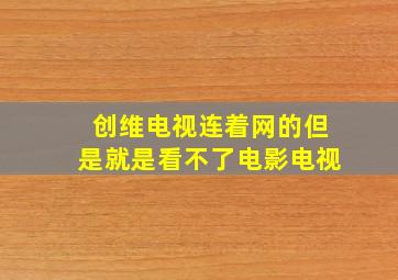 创维电视连着网的但是就是看不了电影电视