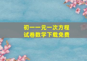 初一一元一次方程试卷数学下载免费