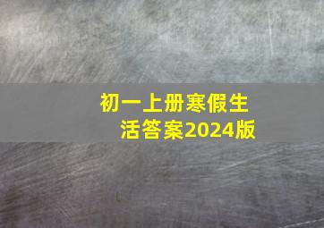 初一上册寒假生活答案2024版