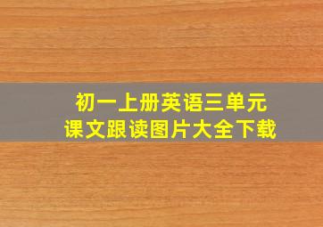 初一上册英语三单元课文跟读图片大全下载