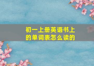 初一上册英语书上的单词表怎么读的