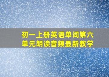 初一上册英语单词第六单元朗读音频最新教学