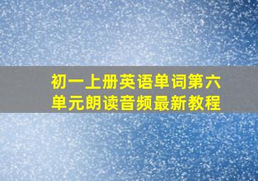 初一上册英语单词第六单元朗读音频最新教程