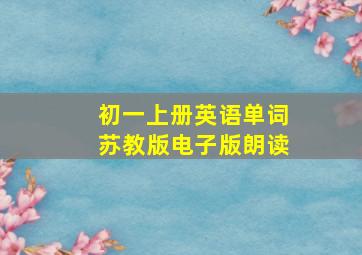 初一上册英语单词苏教版电子版朗读