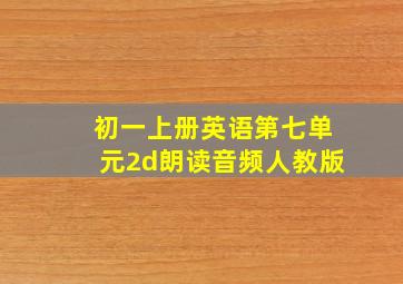 初一上册英语第七单元2d朗读音频人教版