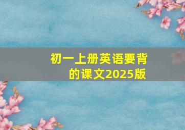 初一上册英语要背的课文2025版