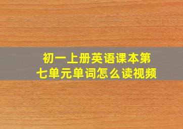 初一上册英语课本第七单元单词怎么读视频