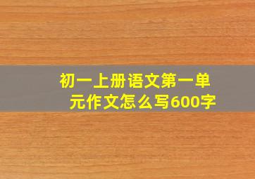 初一上册语文第一单元作文怎么写600字