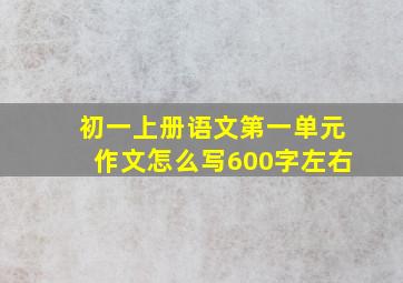 初一上册语文第一单元作文怎么写600字左右