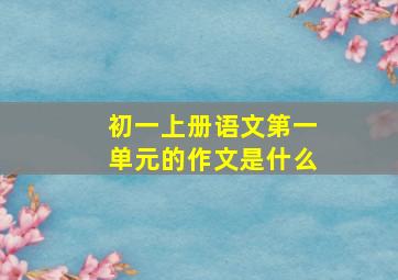 初一上册语文第一单元的作文是什么