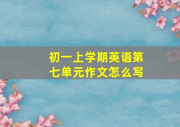 初一上学期英语第七单元作文怎么写