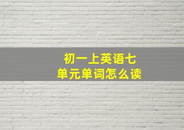 初一上英语七单元单词怎么读