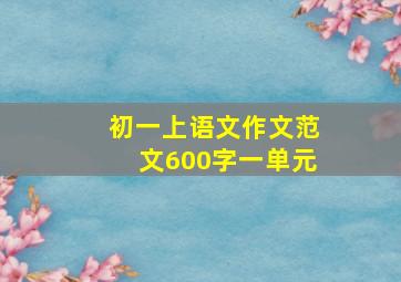 初一上语文作文范文600字一单元