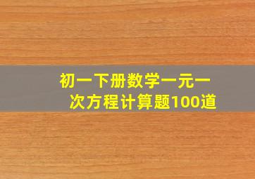 初一下册数学一元一次方程计算题100道