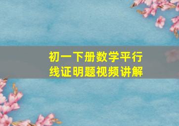 初一下册数学平行线证明题视频讲解